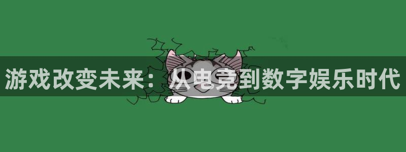 火狐电竞APP官网正版下载：游戏改变未来：从电竞到数字娱乐时代