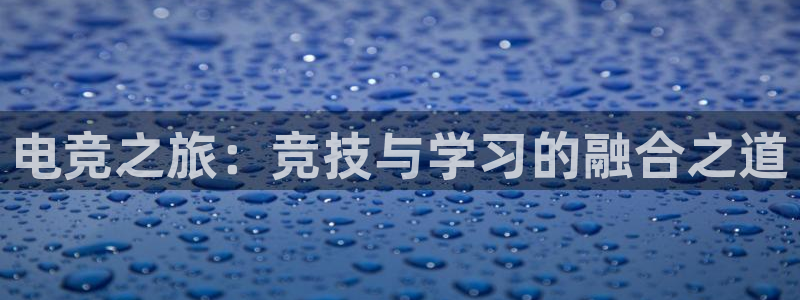 火狐电竞入口：电竞之旅：竞技与学习的融合之道
