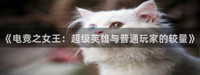 火狐电竞体育：《电竞之女王：超级英雄与普通玩家的较量》