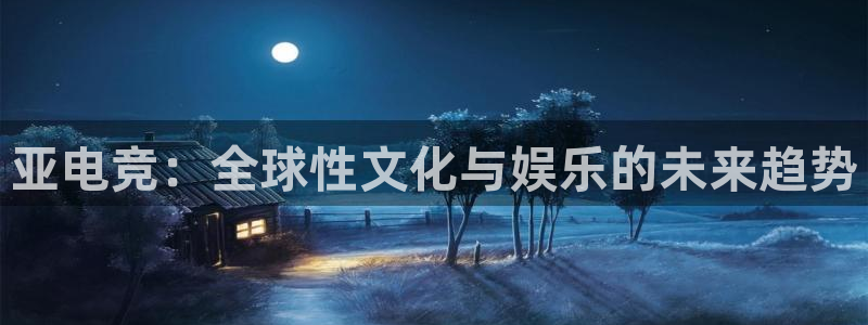 火狐电竞APP：亚电竞：全球性文化与娱乐的未来趋势